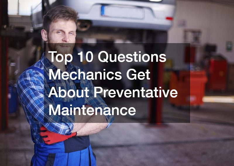 Top 10 Questions Mechanics Get About Preventative Maintenance